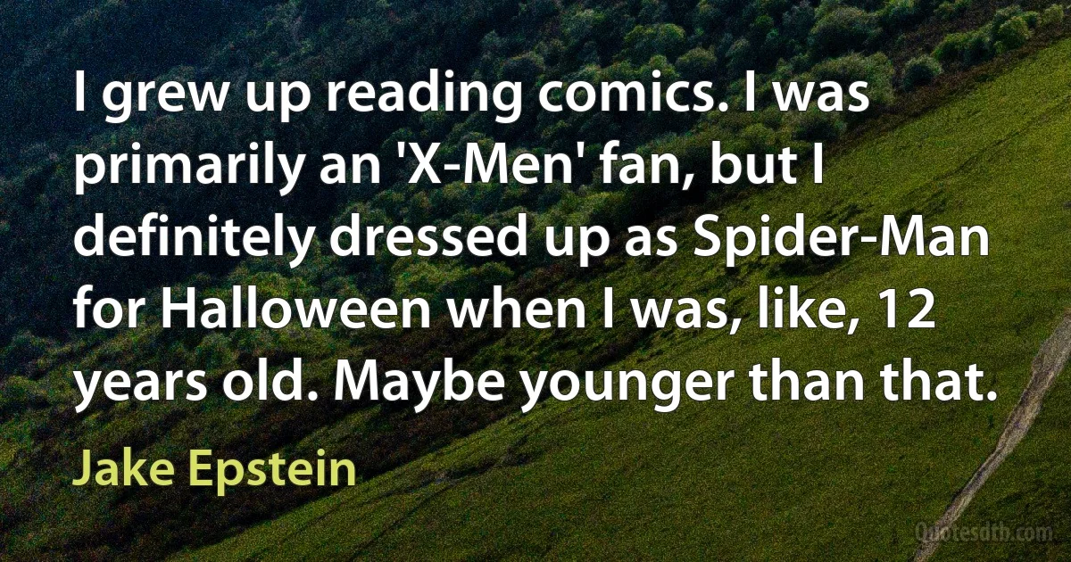 I grew up reading comics. I was primarily an 'X-Men' fan, but I definitely dressed up as Spider-Man for Halloween when I was, like, 12 years old. Maybe younger than that. (Jake Epstein)