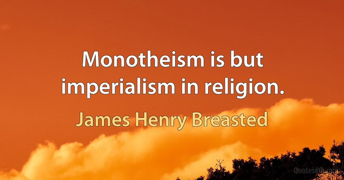 Monotheism is but imperialism in religion. (James Henry Breasted)