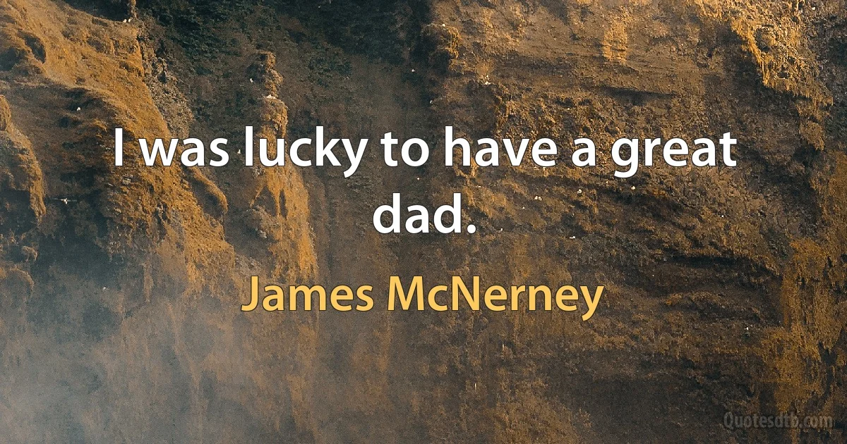 I was lucky to have a great dad. (James McNerney)