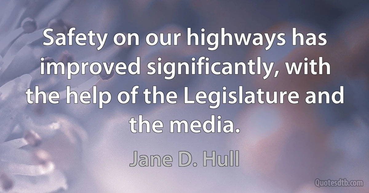 Safety on our highways has improved significantly, with the help of the Legislature and the media. (Jane D. Hull)