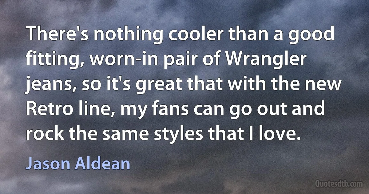 There's nothing cooler than a good fitting, worn-in pair of Wrangler jeans, so it's great that with the new Retro line, my fans can go out and rock the same styles that I love. (Jason Aldean)