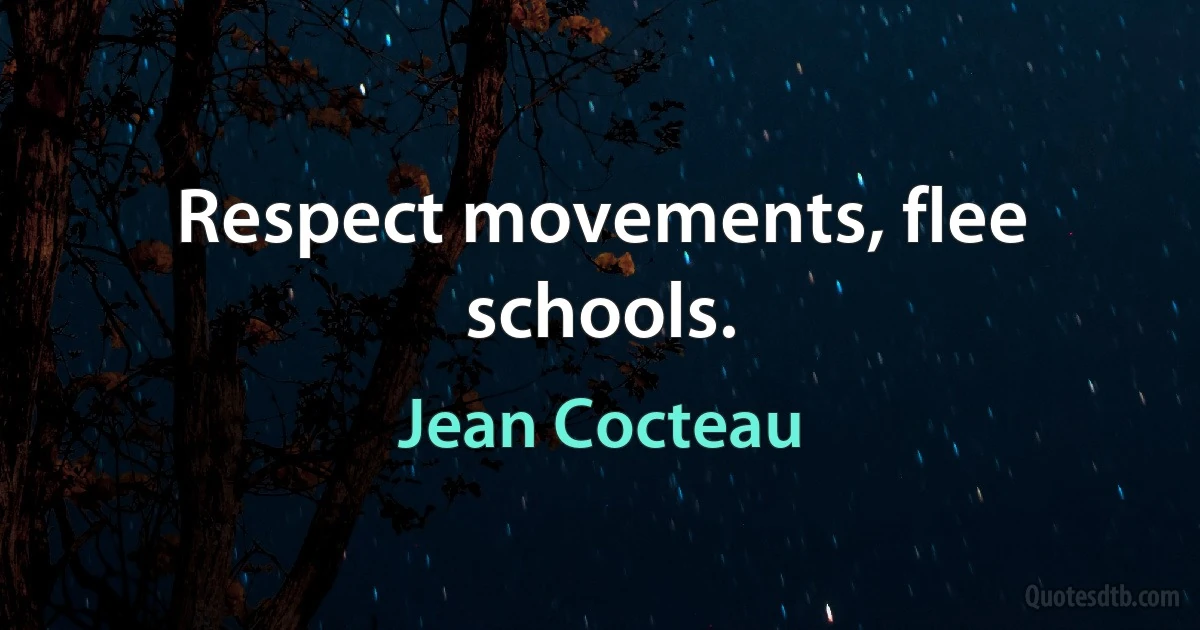 Respect movements, flee schools. (Jean Cocteau)