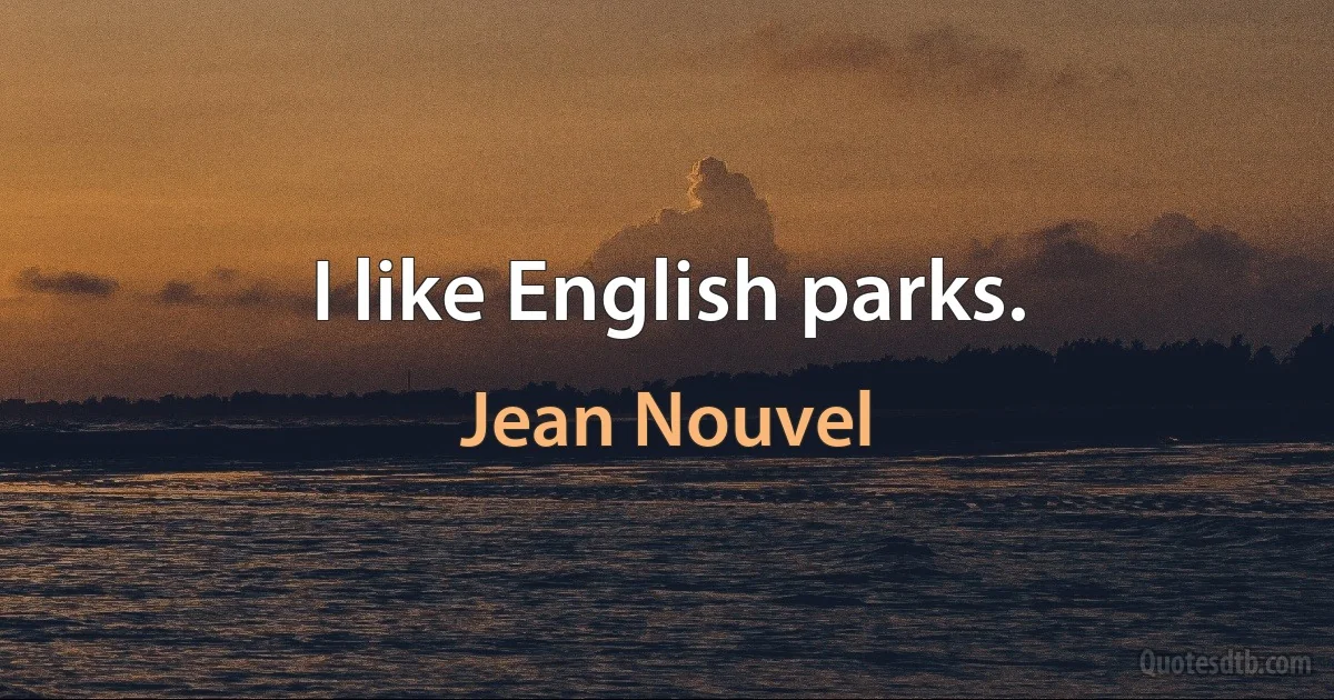 I like English parks. (Jean Nouvel)