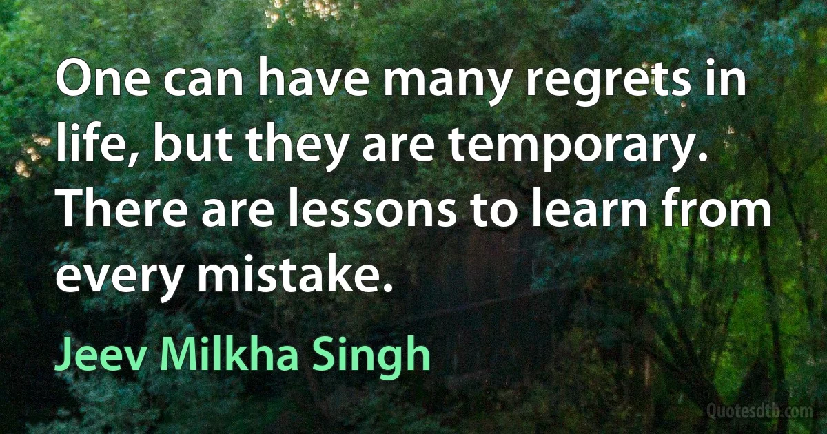 One can have many regrets in life, but they are temporary. There are lessons to learn from every mistake. (Jeev Milkha Singh)