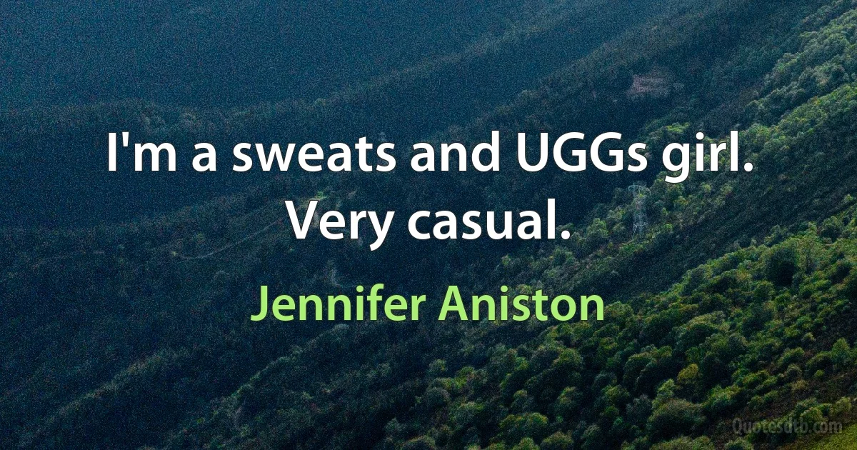 I'm a sweats and UGGs girl. Very casual. (Jennifer Aniston)