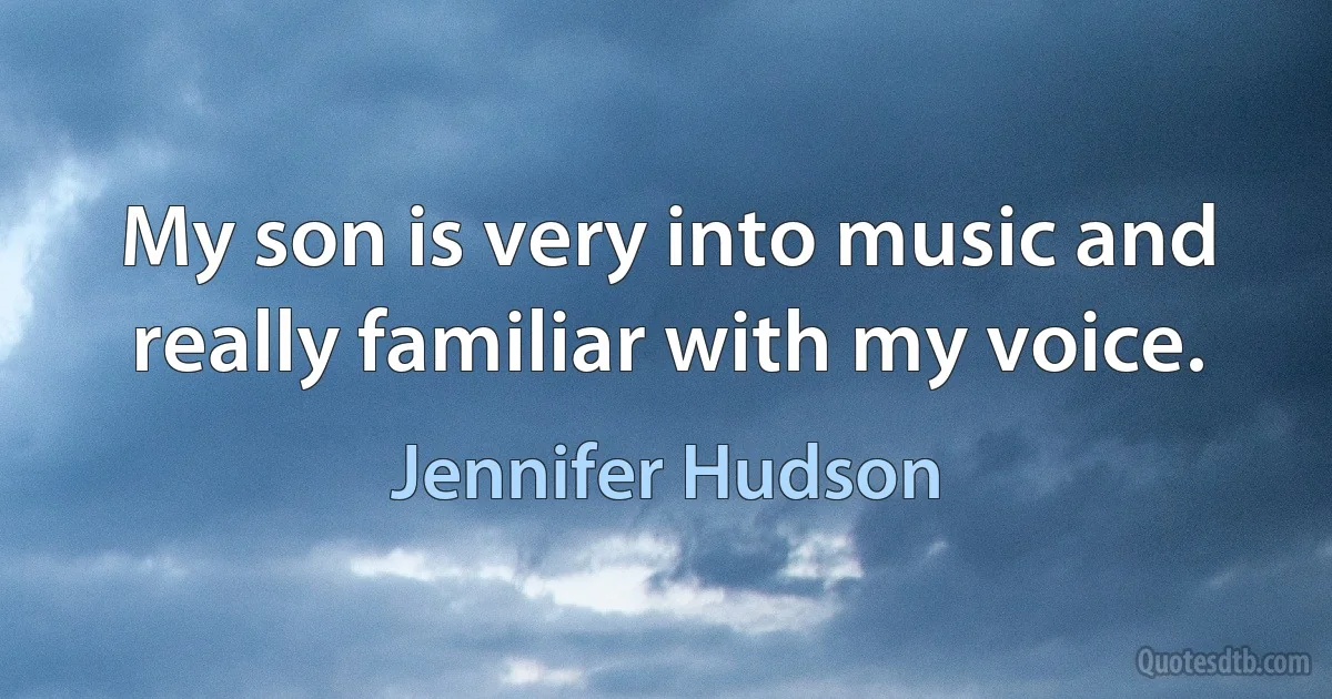 My son is very into music and really familiar with my voice. (Jennifer Hudson)