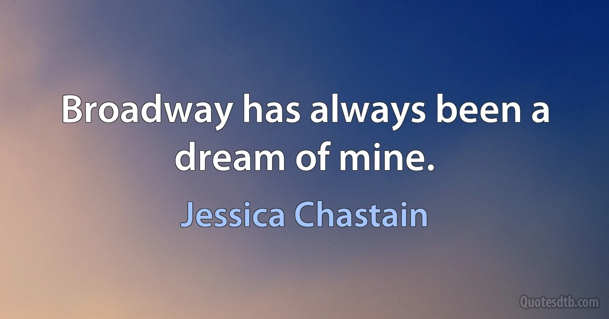 Broadway has always been a dream of mine. (Jessica Chastain)