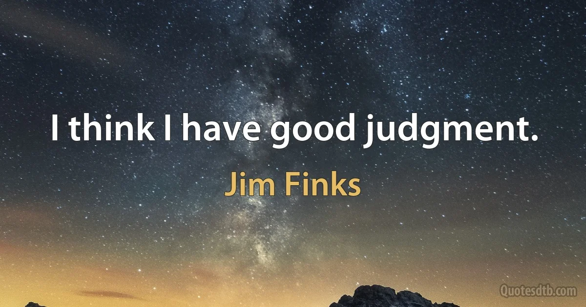 I think I have good judgment. (Jim Finks)