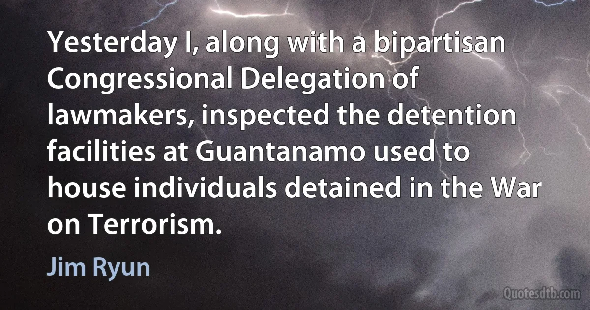 Yesterday I, along with a bipartisan Congressional Delegation of lawmakers, inspected the detention facilities at Guantanamo used to house individuals detained in the War on Terrorism. (Jim Ryun)