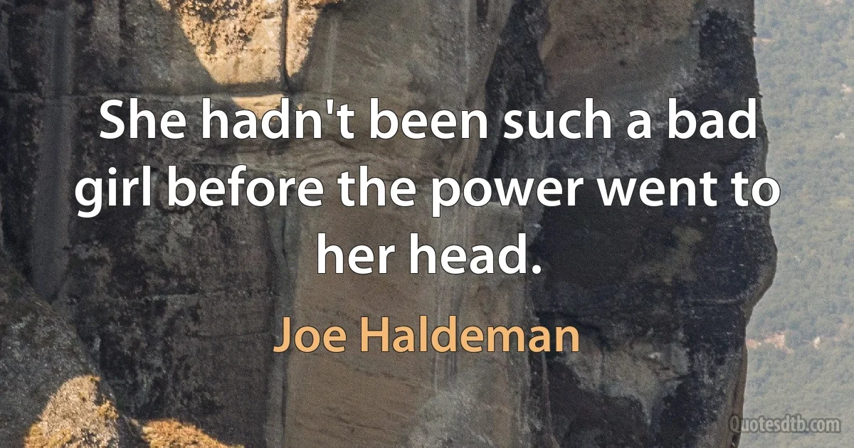 She hadn't been such a bad girl before the power went to her head. (Joe Haldeman)