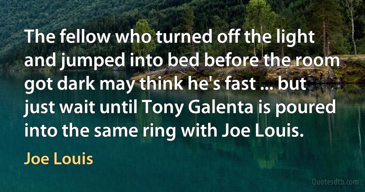 The fellow who turned off the light and jumped into bed before the room got dark may think he's fast ... but just wait until Tony Galenta is poured into the same ring with Joe Louis. (Joe Louis)