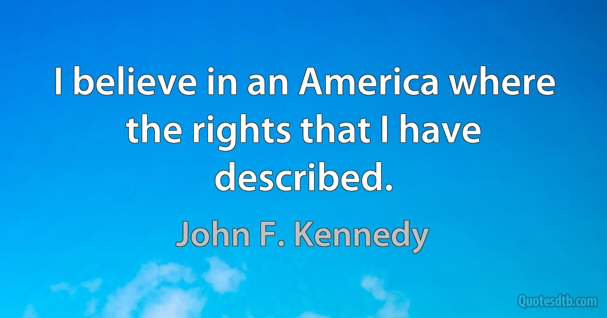 I believe in an America where the rights that I have described. (John F. Kennedy)