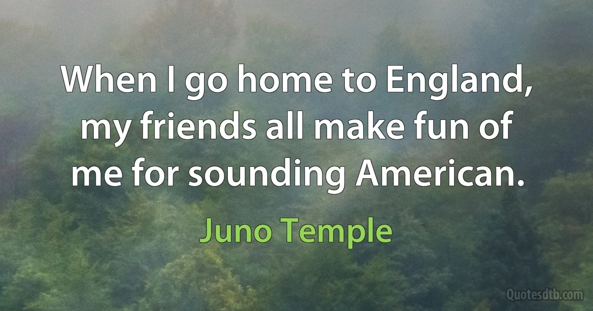 When I go home to England, my friends all make fun of me for sounding American. (Juno Temple)