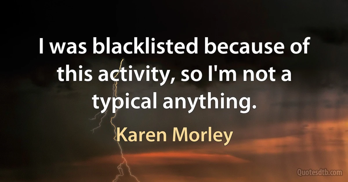 I was blacklisted because of this activity, so I'm not a typical anything. (Karen Morley)