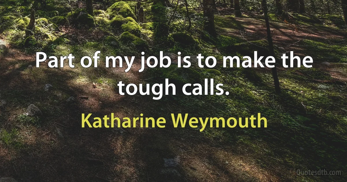 Part of my job is to make the tough calls. (Katharine Weymouth)