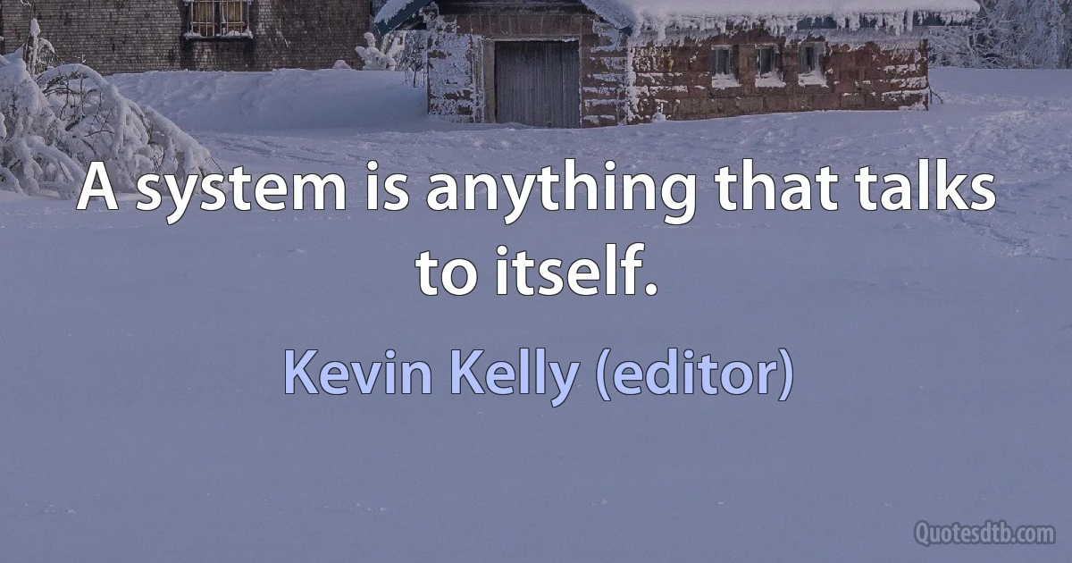 A system is anything that talks to itself. (Kevin Kelly (editor))