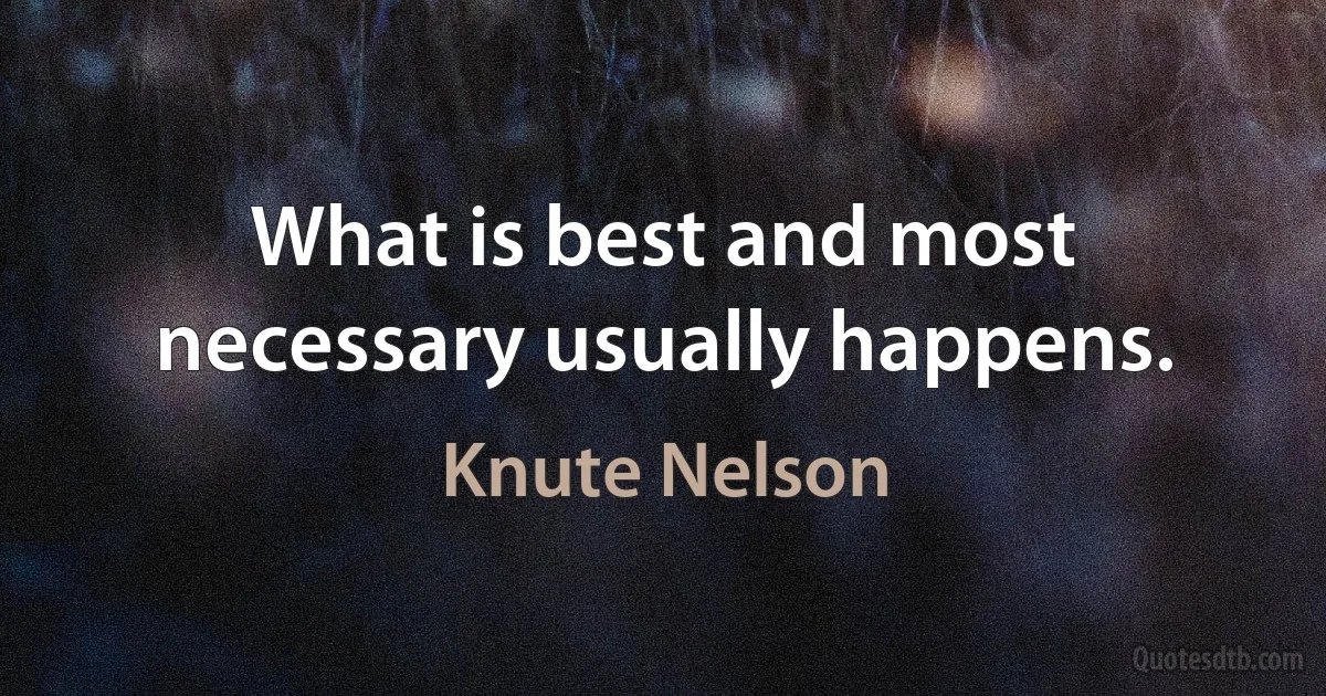 What is best and most necessary usually happens. (Knute Nelson)