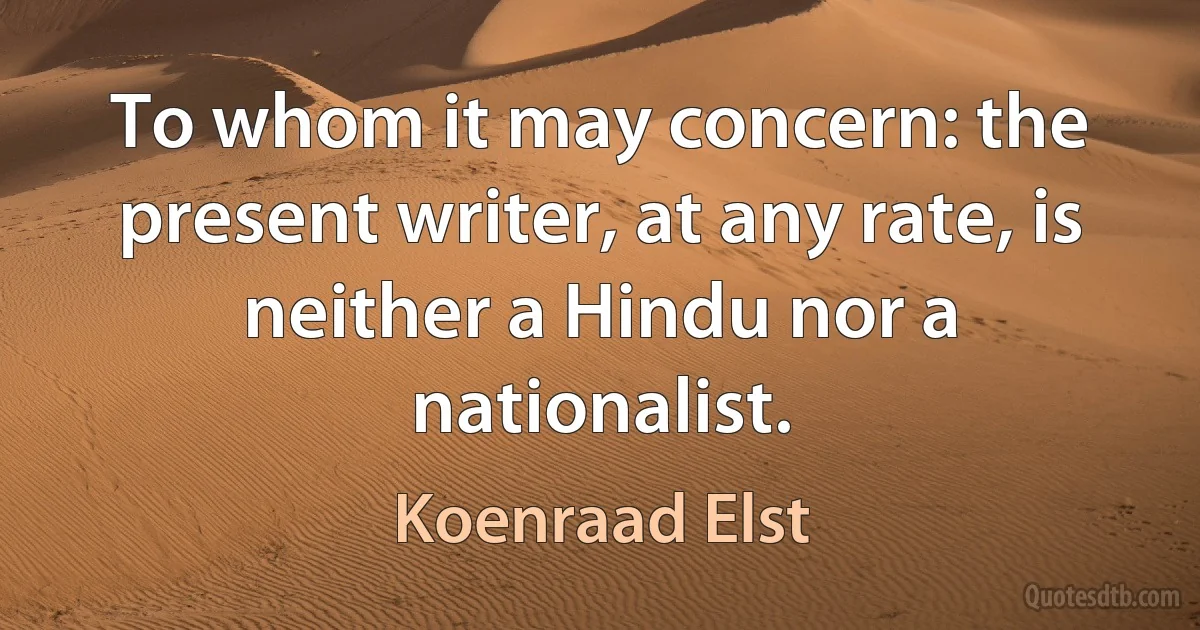 To whom it may concern: the present writer, at any rate, is neither a Hindu nor a nationalist. (Koenraad Elst)