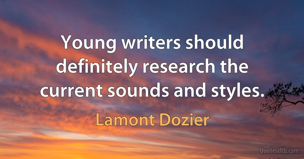 Young writers should definitely research the current sounds and styles. (Lamont Dozier)