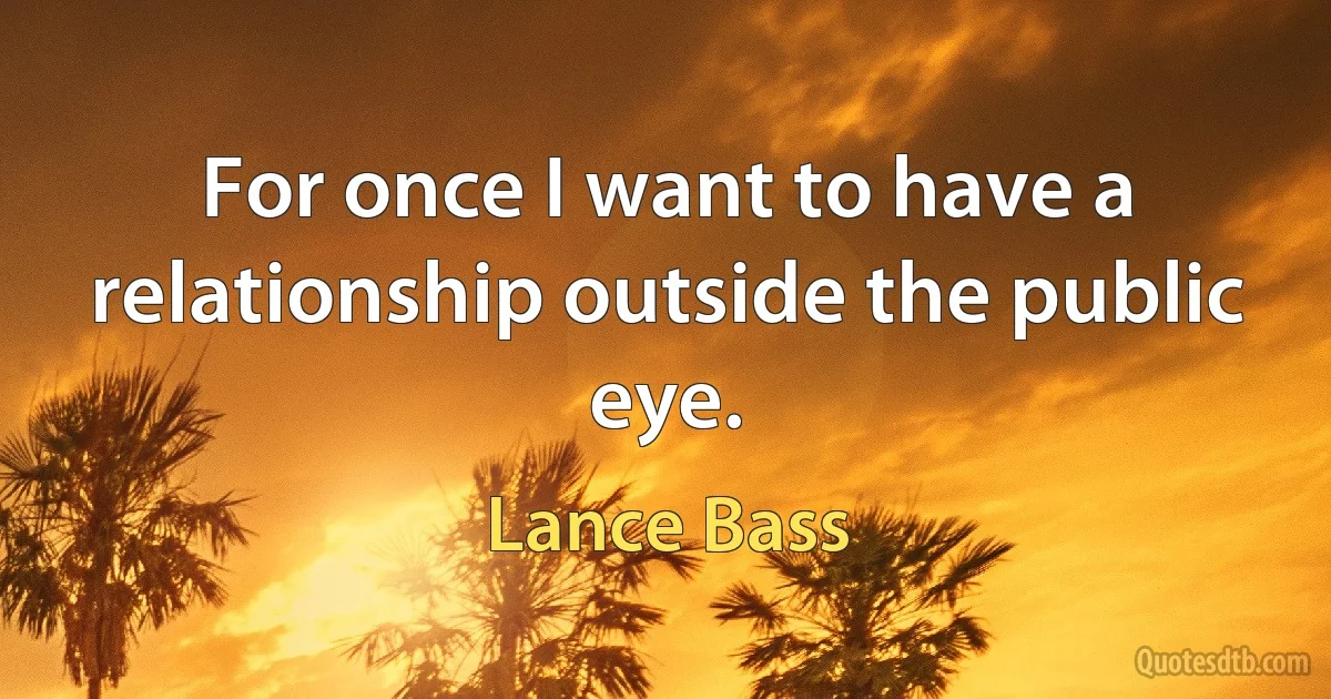 For once I want to have a relationship outside the public eye. (Lance Bass)