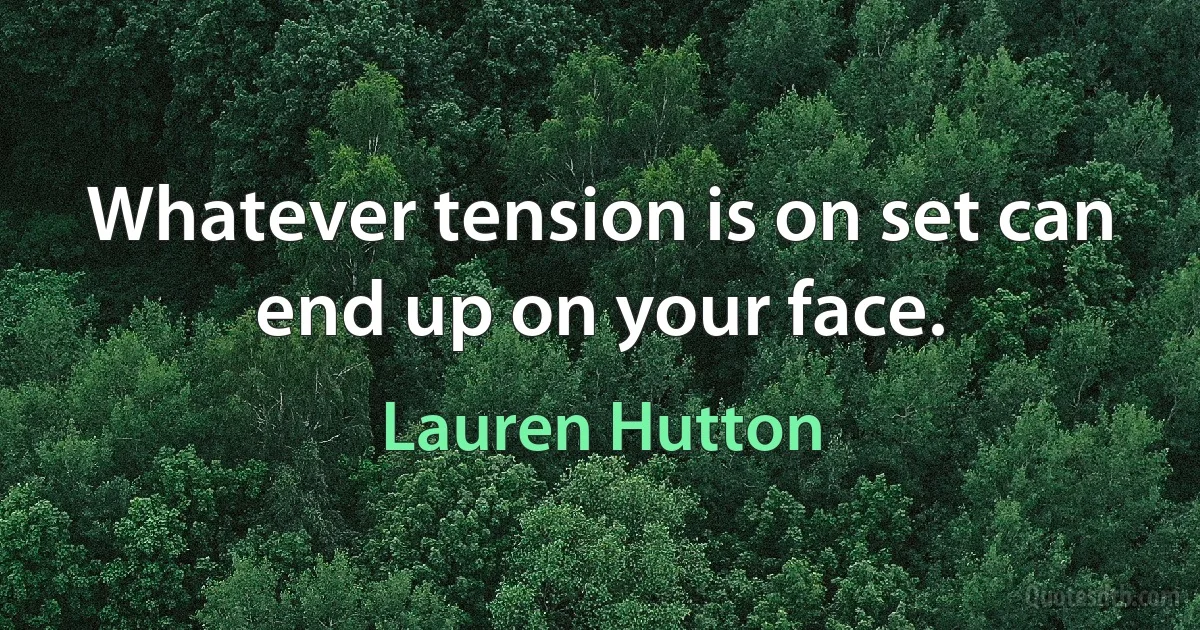 Whatever tension is on set can end up on your face. (Lauren Hutton)