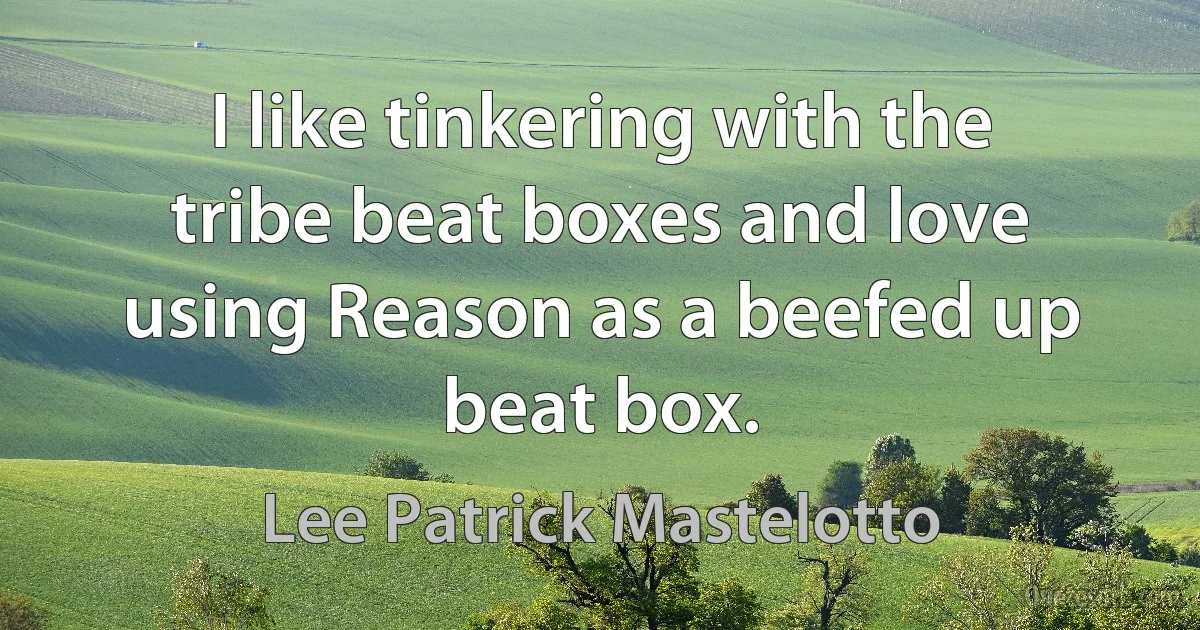 I like tinkering with the tribe beat boxes and love using Reason as a beefed up beat box. (Lee Patrick Mastelotto)