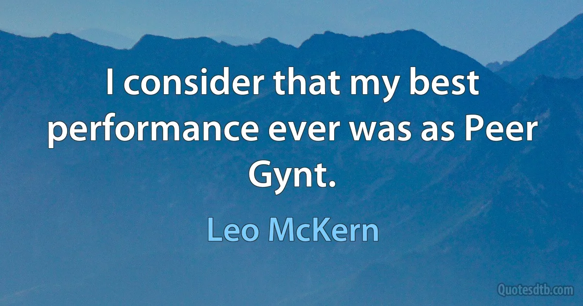 I consider that my best performance ever was as Peer Gynt. (Leo McKern)