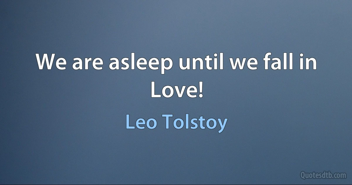 We are asleep until we fall in Love! (Leo Tolstoy)