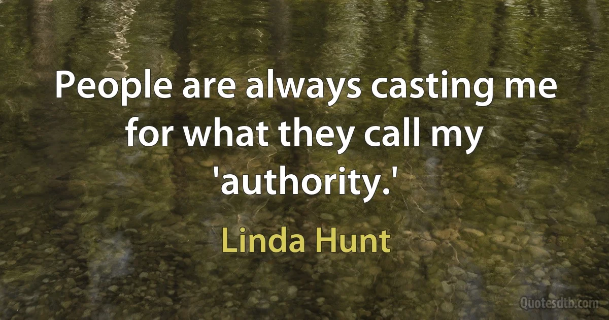 People are always casting me for what they call my 'authority.' (Linda Hunt)