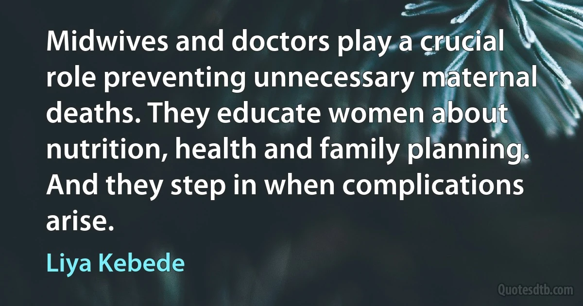 Midwives and doctors play a crucial role preventing unnecessary maternal deaths. They educate women about nutrition, health and family planning. And they step in when complications arise. (Liya Kebede)