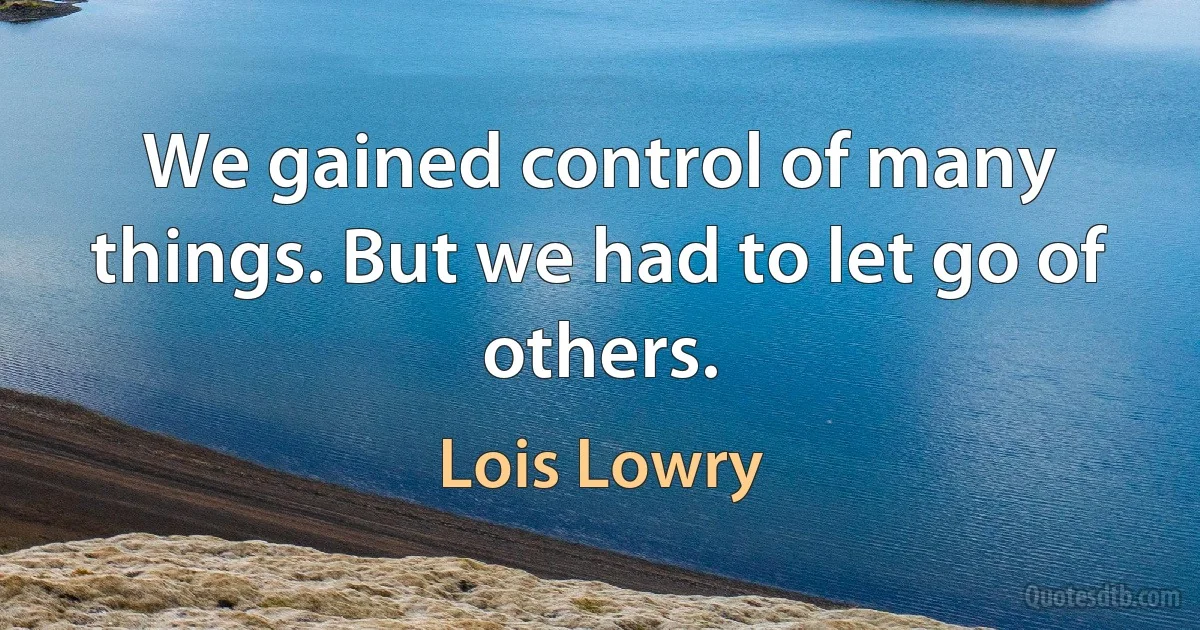 We gained control of many things. But we had to let go of others. (Lois Lowry)