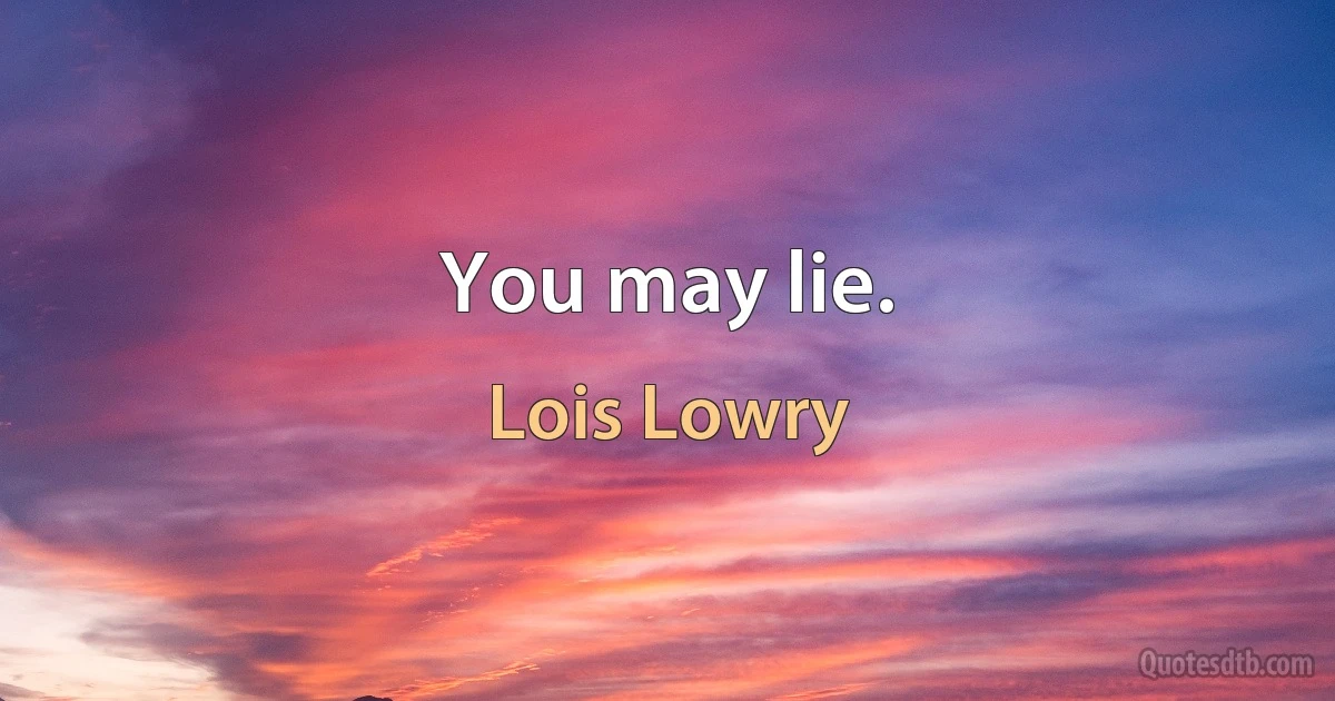 You may lie. (Lois Lowry)