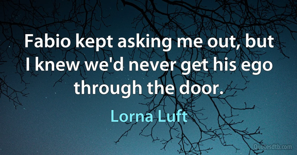 Fabio kept asking me out, but I knew we'd never get his ego through the door. (Lorna Luft)