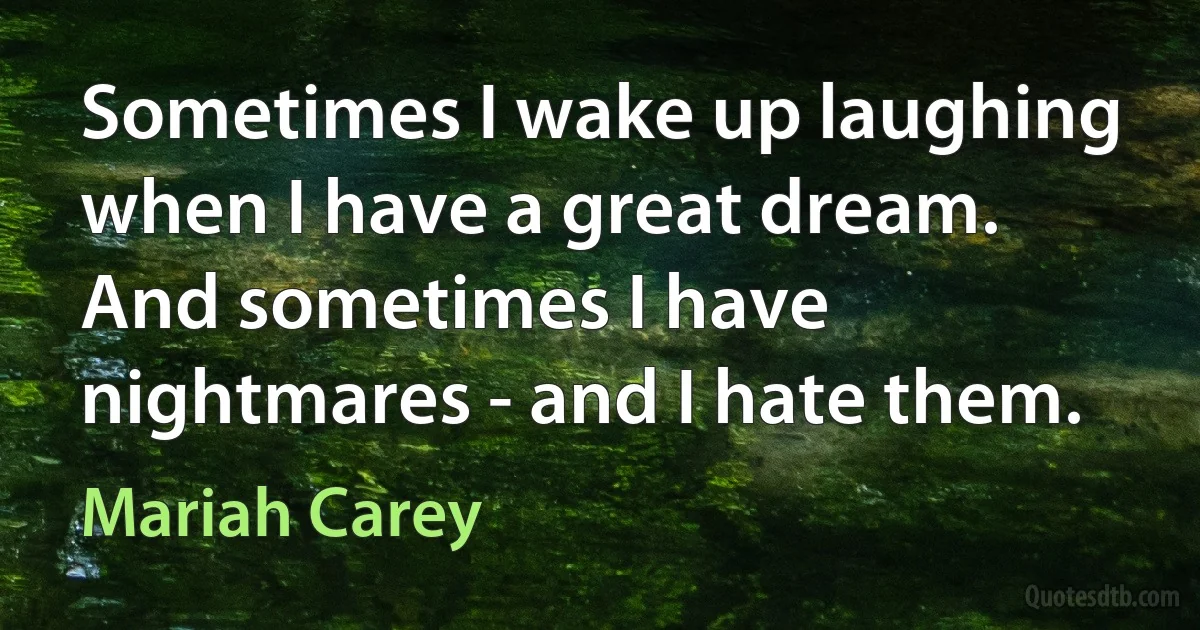 Sometimes I wake up laughing when I have a great dream. And sometimes I have nightmares - and I hate them. (Mariah Carey)