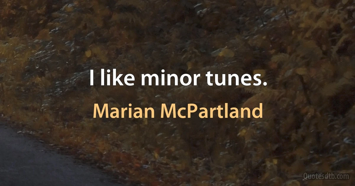 I like minor tunes. (Marian McPartland)