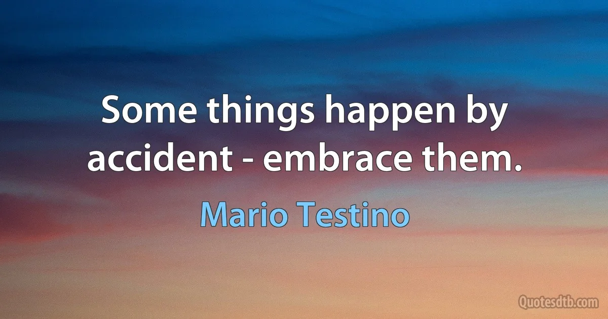 Some things happen by accident - embrace them. (Mario Testino)