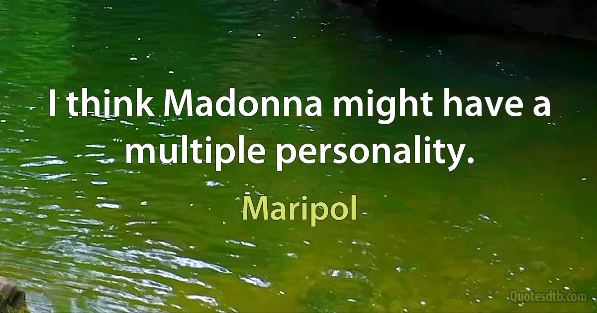 I think Madonna might have a multiple personality. (Maripol)