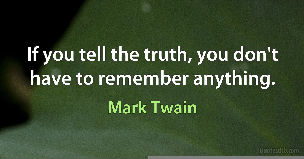 If you tell the truth, you don't have to remember anything. (Mark Twain)