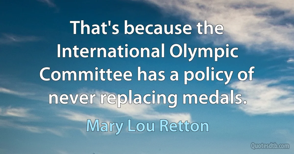 That's because the International Olympic Committee has a policy of never replacing medals. (Mary Lou Retton)