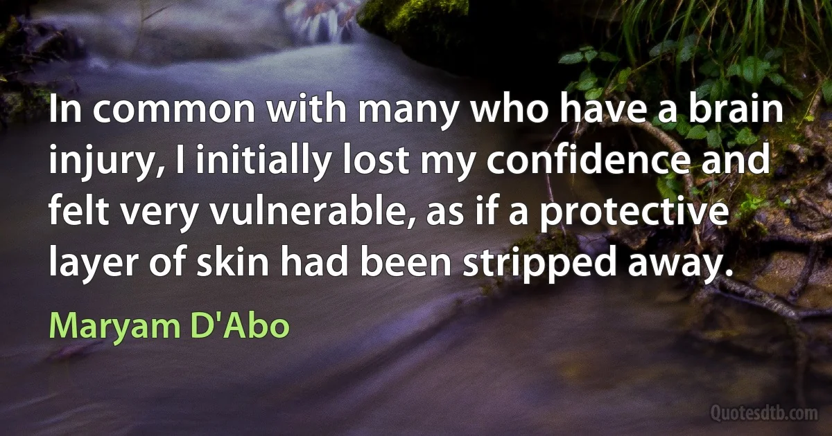 In common with many who have a brain injury, I initially lost my confidence and felt very vulnerable, as if a protective layer of skin had been stripped away. (Maryam D'Abo)