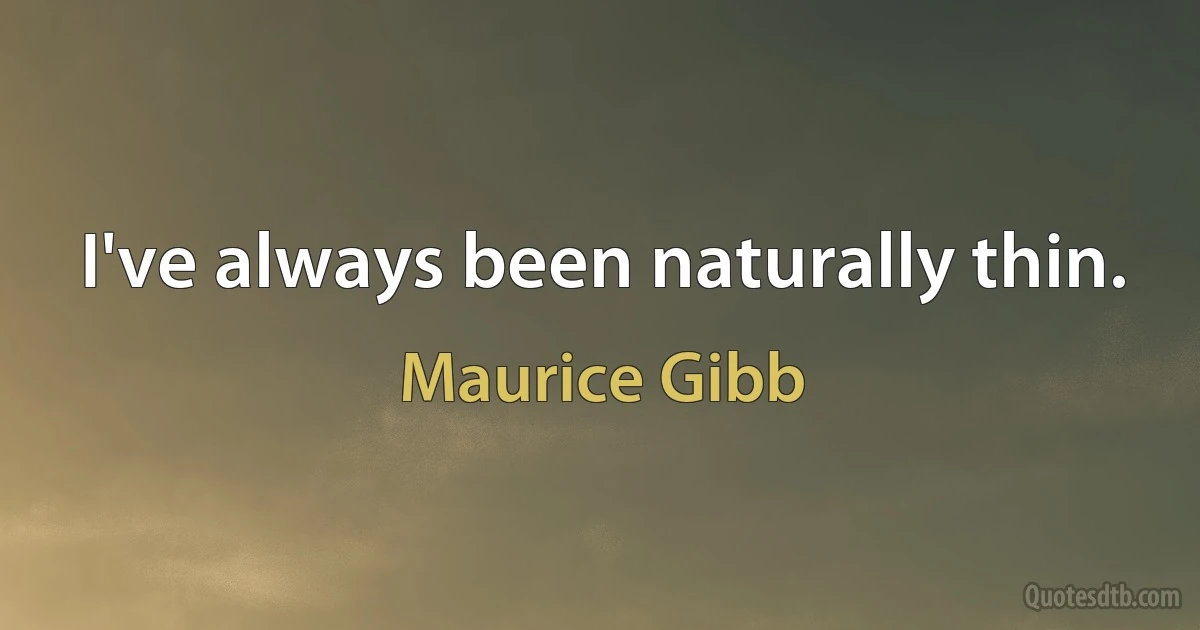 I've always been naturally thin. (Maurice Gibb)