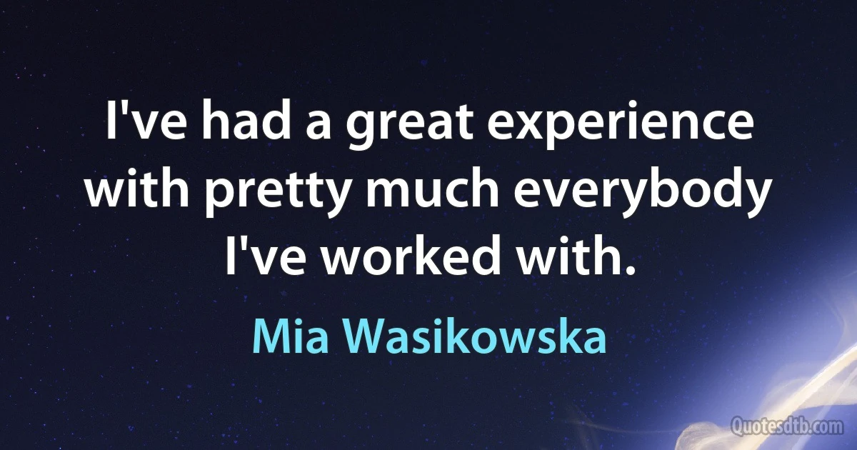 I've had a great experience with pretty much everybody I've worked with. (Mia Wasikowska)