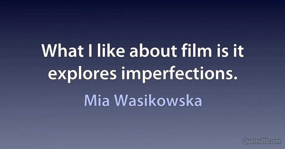 What I like about film is it explores imperfections. (Mia Wasikowska)