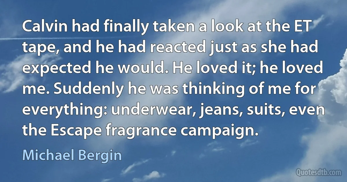 Calvin had finally taken a look at the ET tape, and he had reacted just as she had expected he would. He loved it; he loved me. Suddenly he was thinking of me for everything: underwear, jeans, suits, even the Escape fragrance campaign. (Michael Bergin)