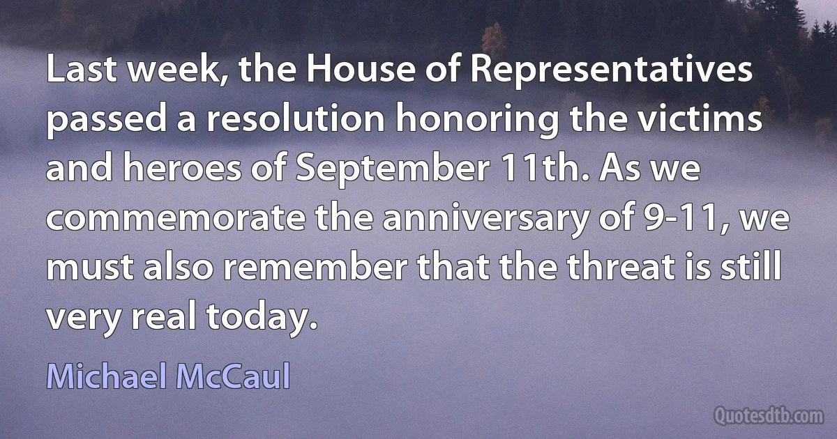 Last week, the House of Representatives passed a resolution honoring the victims and heroes of September 11th. As we commemorate the anniversary of 9-11, we must also remember that the threat is still very real today. (Michael McCaul)