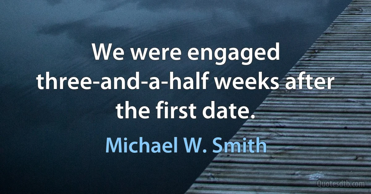 We were engaged three-and-a-half weeks after the first date. (Michael W. Smith)