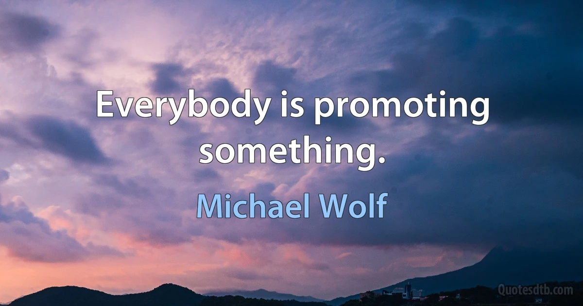 Everybody is promoting something. (Michael Wolf)