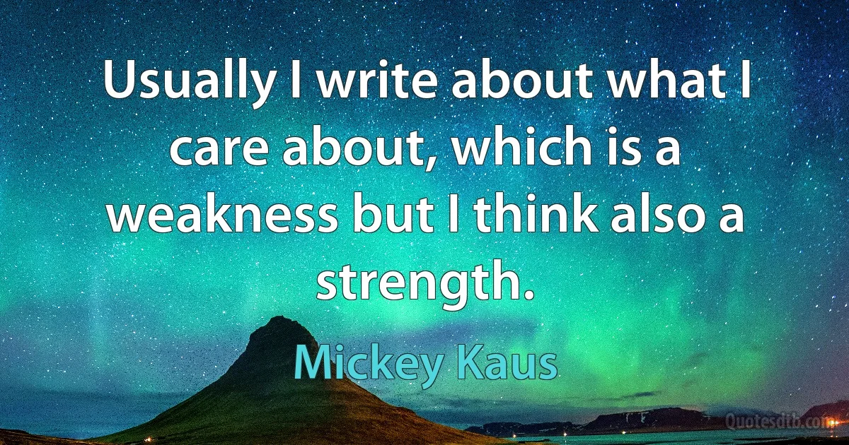 Usually I write about what I care about, which is a weakness but I think also a strength. (Mickey Kaus)