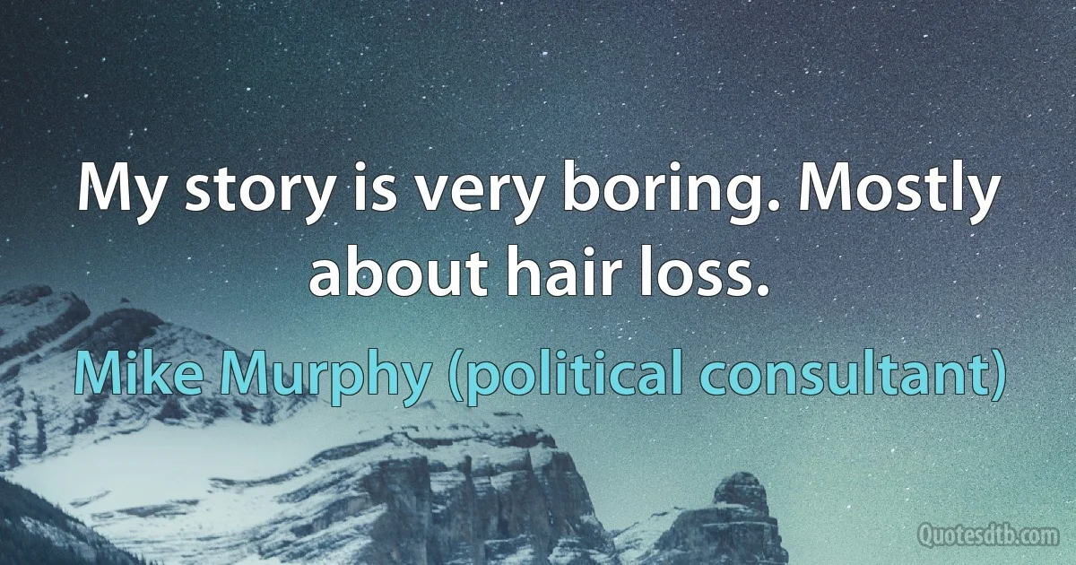 My story is very boring. Mostly about hair loss. (Mike Murphy (political consultant))