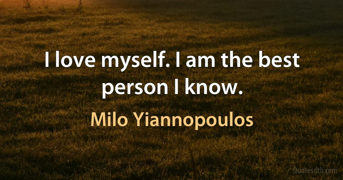 I love myself. I am the best person I know. (Milo Yiannopoulos)